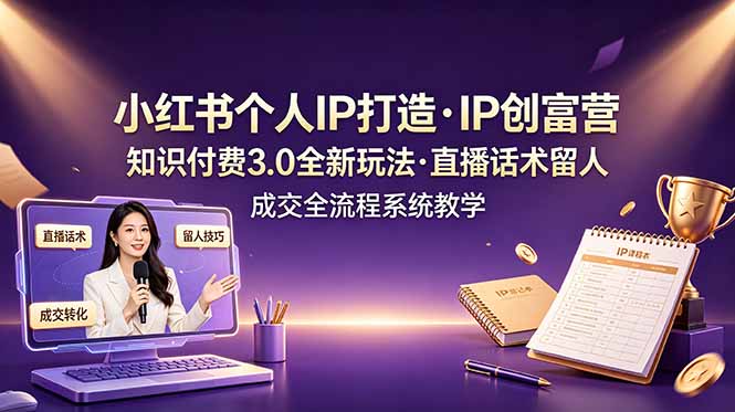 小红书个人IP打造创富营，知识付费3.0全新玩法，直播话术留人成交全流程系统教学-得宝资源站