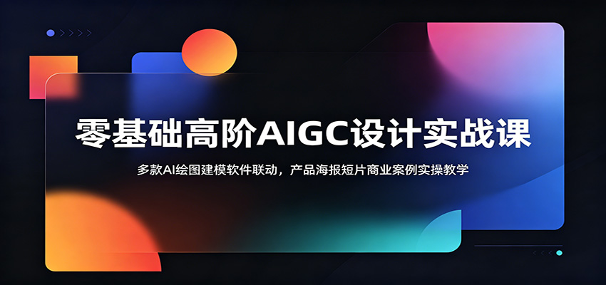 零基础高阶AIGC设计实战课：多款AI绘图建模软件联动，产品海报短片商业案例实操教学-得宝资源站