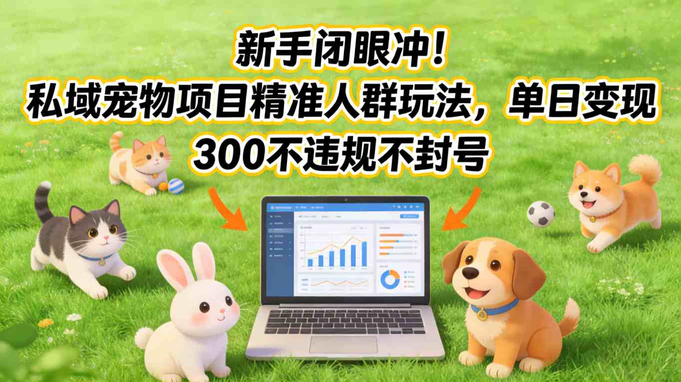 新手闭眼冲！私域宠物项目精准人群玩法，单日变现3张不违规不封号-得宝资源站