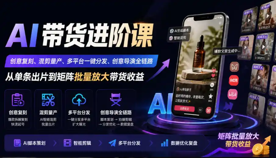 AI带货进阶课｜创意复刻、混剪量产、多平台一键分发、创意导演全链路，从单条出片到矩阵批量放大带货收益-得宝资源站