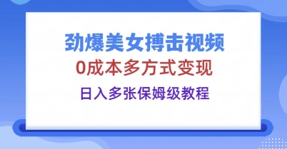 劲爆美女搏击视频，0成本多方式变现，日入多张保姆级教程-得宝资源站