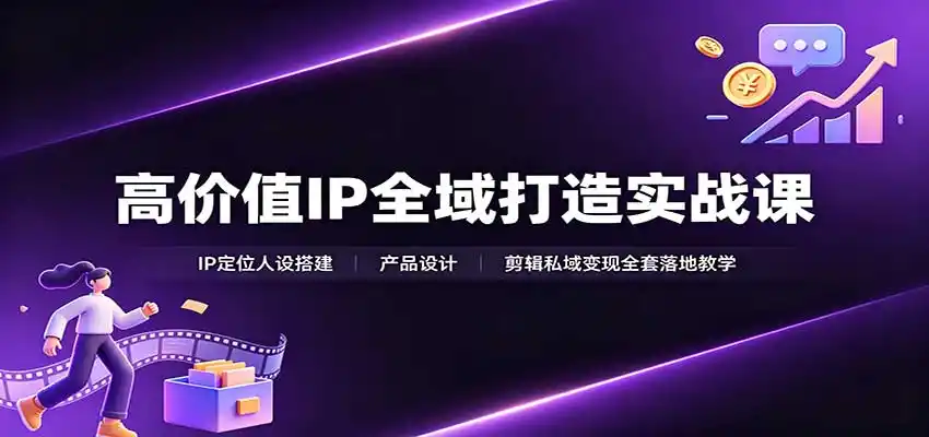 高价值IP全域打造实战课：IP定位人设搭建，产品设计，剪辑私域变现全套落地教学-得宝资源站