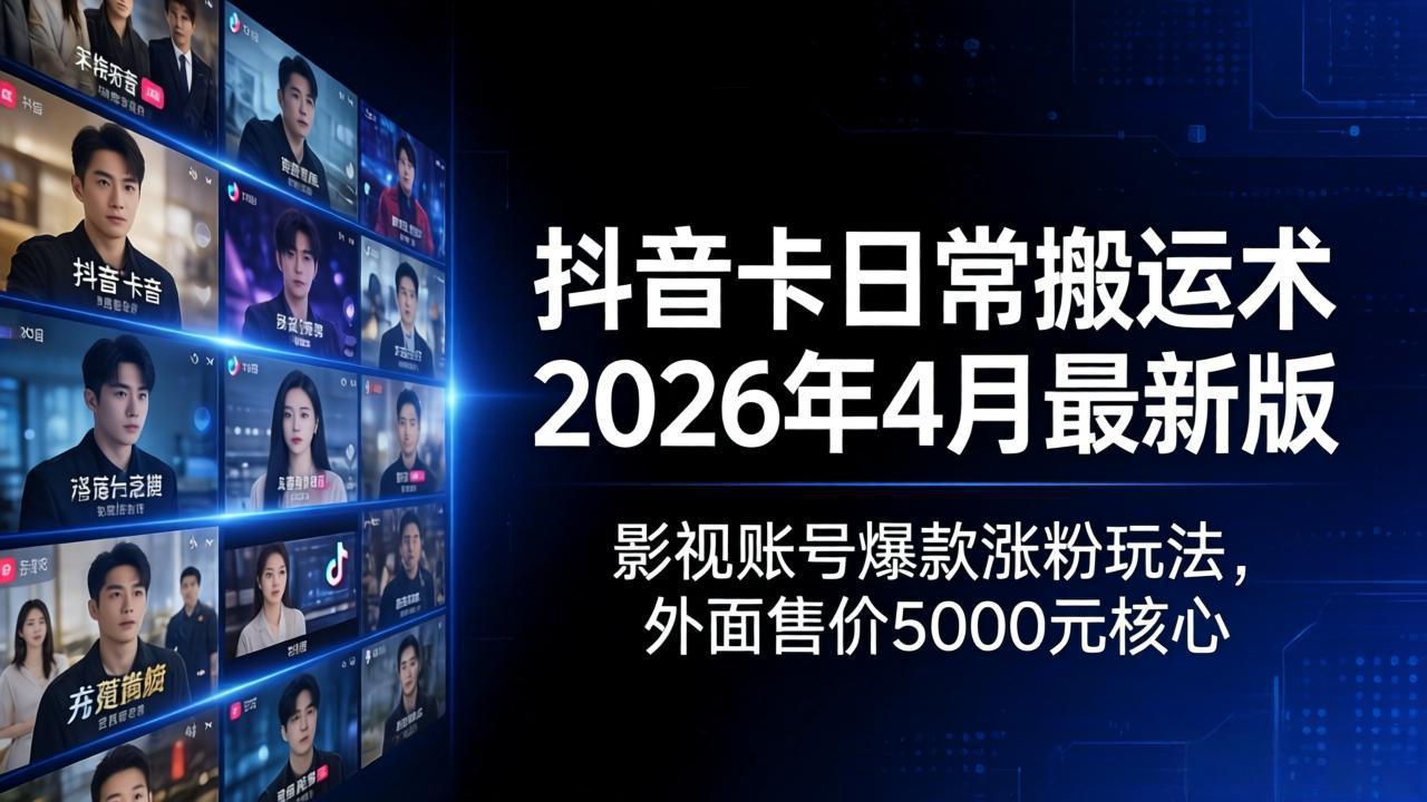 抖音卡日常搬运术2026年4月最新版：影视账号爆款涨粉玩法，外面售价5000元核心-得宝资源站