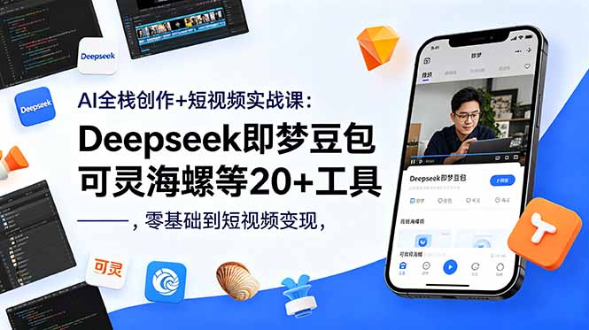 AI全栈创作+短视频实战课：Deepseek即梦豆包可灵海螺等20+工具，零基础到短视频变现-得宝资源站