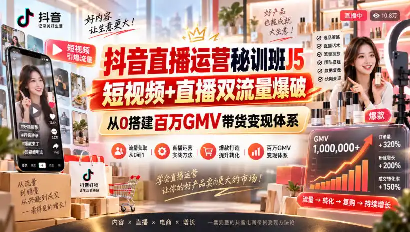 抖音直播运营秘训班J5｜短视频+直播双流量爆破，从0搭建百万GMV带货变现体系-得宝资源站