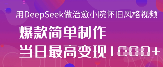 用DeepSeek做治愈小院怀旧风格视频，爆款轻松制作，当日最高变现1k-得宝资源站