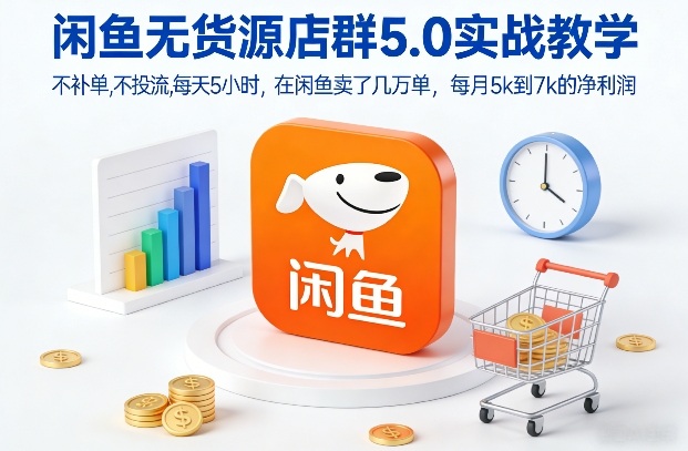 闲鱼无货源店群5.0实战教学，不补单，不投流，每天5小时，在闲鱼卖了几万单，每月5k到7k的净利润-得宝资源站