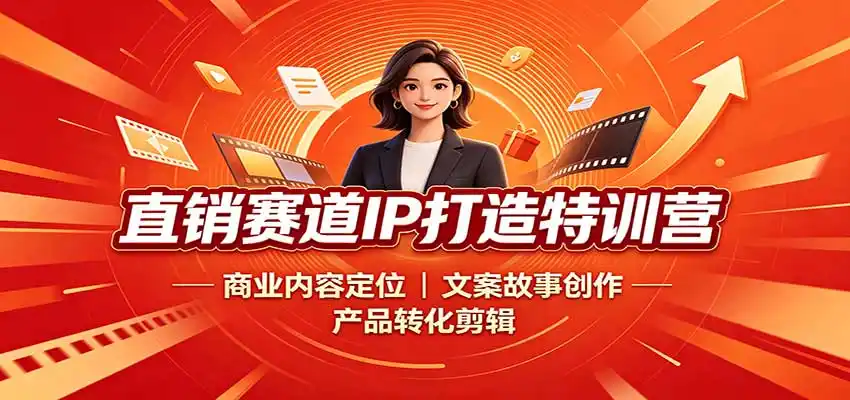 直销赛道IP打造特训营：商业内容定位，文案故事创作，产品转化剪辑-得宝资源站