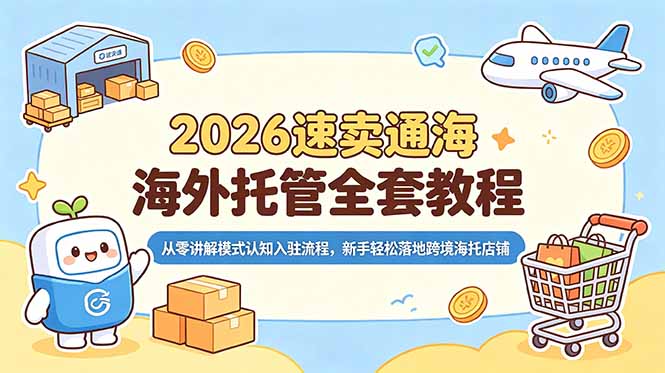 2026速卖通海外托管全套教程，从零讲解模式认知入驻流程，新手轻松落地跨境海托店铺-得宝资源站