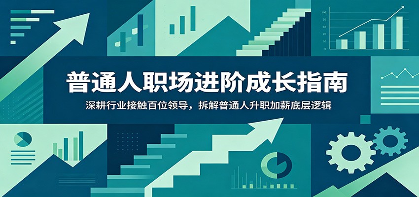 普通人职场进阶成长指南：深耕行业接触百位领导，拆解普通人升职加薪底层逻辑-得宝资源站