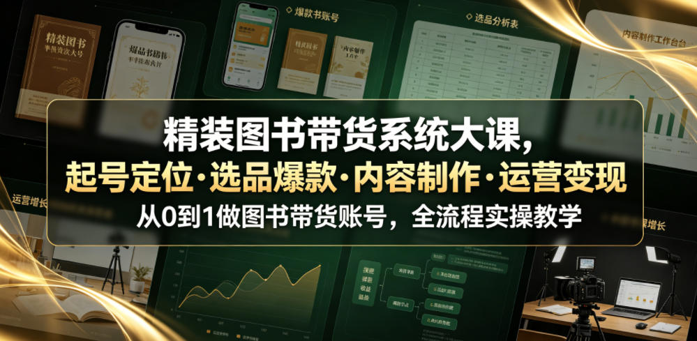 精装图书带货系统大课，起号定位・选品爆款・内容制作・运营变现，从0到1做图书带货账号，全流程实操教学-得宝资源站