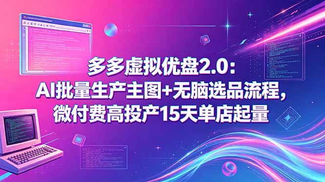 多多虚拟优盘2.0：AI批量生产主图+无脑选品流程，微付费高投产15天单店起量-得宝资源站