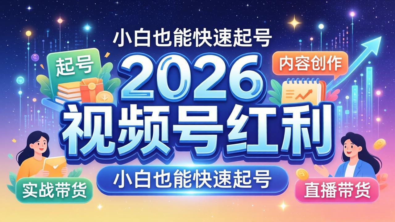 2026视频号红利实战营，大佬亲授起号、内容、直播、IP、投流、私域、矩阵全套落地打法-得宝资源站