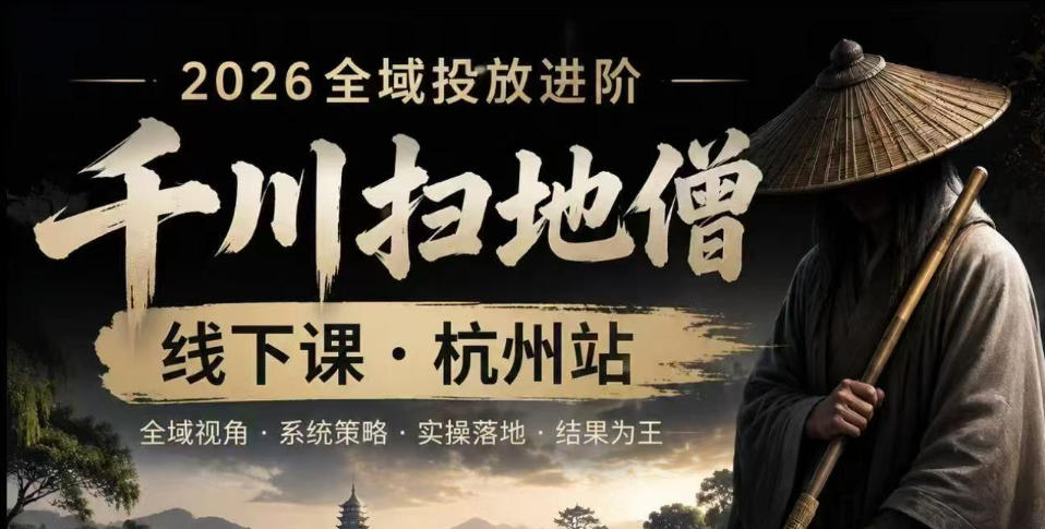 千川扫地僧2026抖音全域投放进阶课，少走弯路·快速起量·掌控增长，6月12-14号杭州线下课-得宝资源站