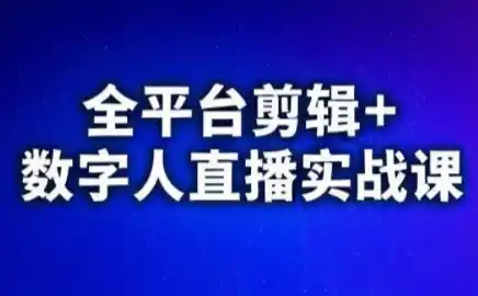 视频号、快手、抖音全平台剪辑+数字人直播实战课(更新)-得宝资源站