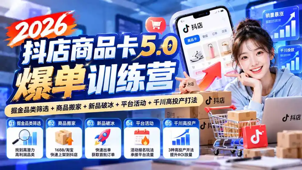 2026抖店商品卡5.0爆单训练营：掘金品类筛选+商品搬家+新品破冰+平台活动+千川高投产打法-得宝资源站