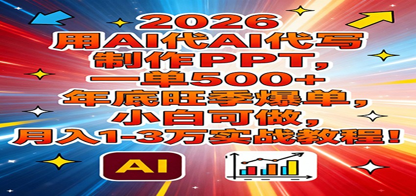 2026用AI代写制作PPT，一单500+，年底旺季爆单，小白可做，月入1-3万实战教程-得宝资源站