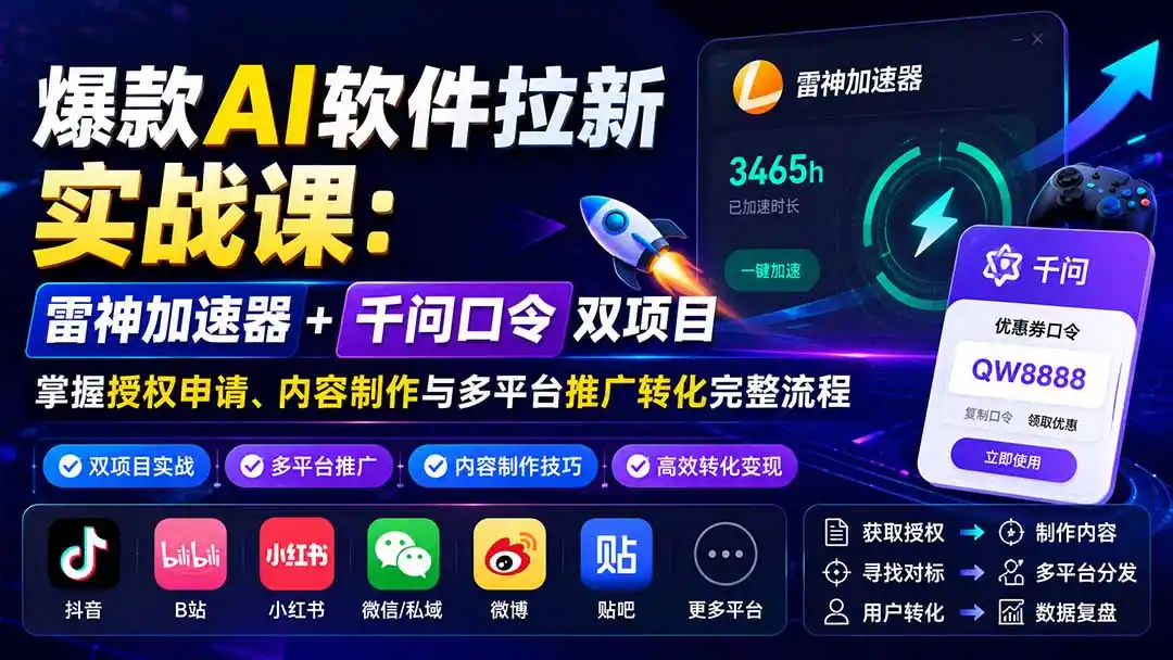 爆款AI软件拉新实战课：雷神加速器+千问口令双项目，掌握授权申请、内容制作与多平台推广转化完整流程-得宝资源站