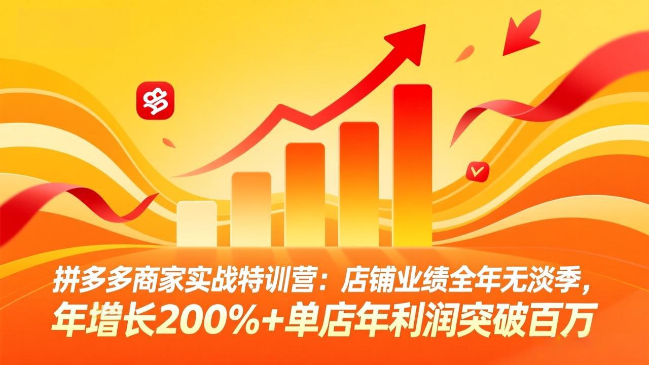 拼多多商家实战特训营：店铺业绩全年无淡季，年增长200%+单店年利润突破百万(26年3月更新-得宝资源站