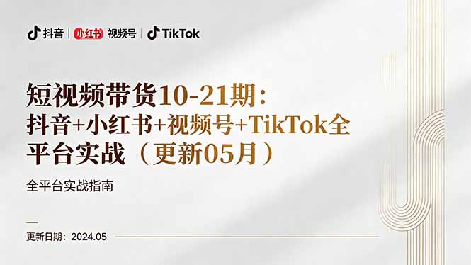 短视频带货10-21期：抖音+小红书+视频号+TikTok全平台实战(更新05月-得宝资源站