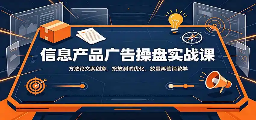 信息产品广告操盘实战课：方法论文案创意，投放测试优化，放量再营销教学-得宝资源站