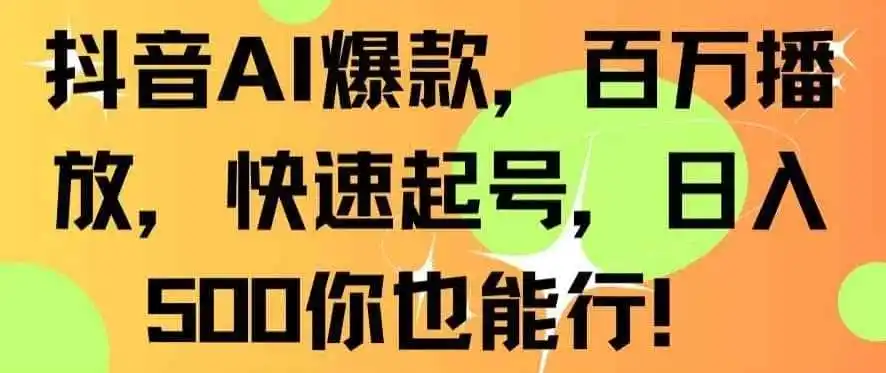抖音AI爆款，百万播放，快速起号，日入500你也能行【揭秘】-得宝资源站