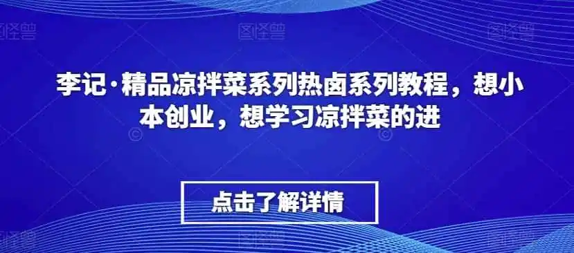 李记·精品凉拌菜系列热卤系列教程，想小本创业，想学习凉拌菜的进-得宝资源站
