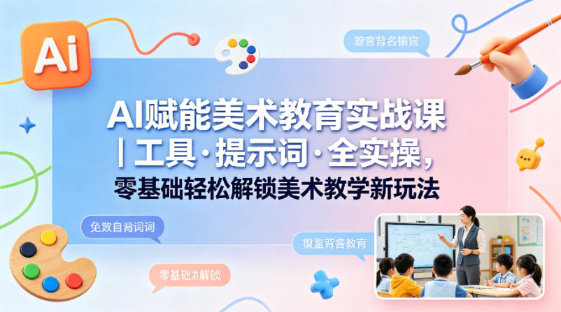 AI赋能美术教育实战课｜工具·提示词·全实操，零基础轻松解锁美术教学新玩法-得宝资源站