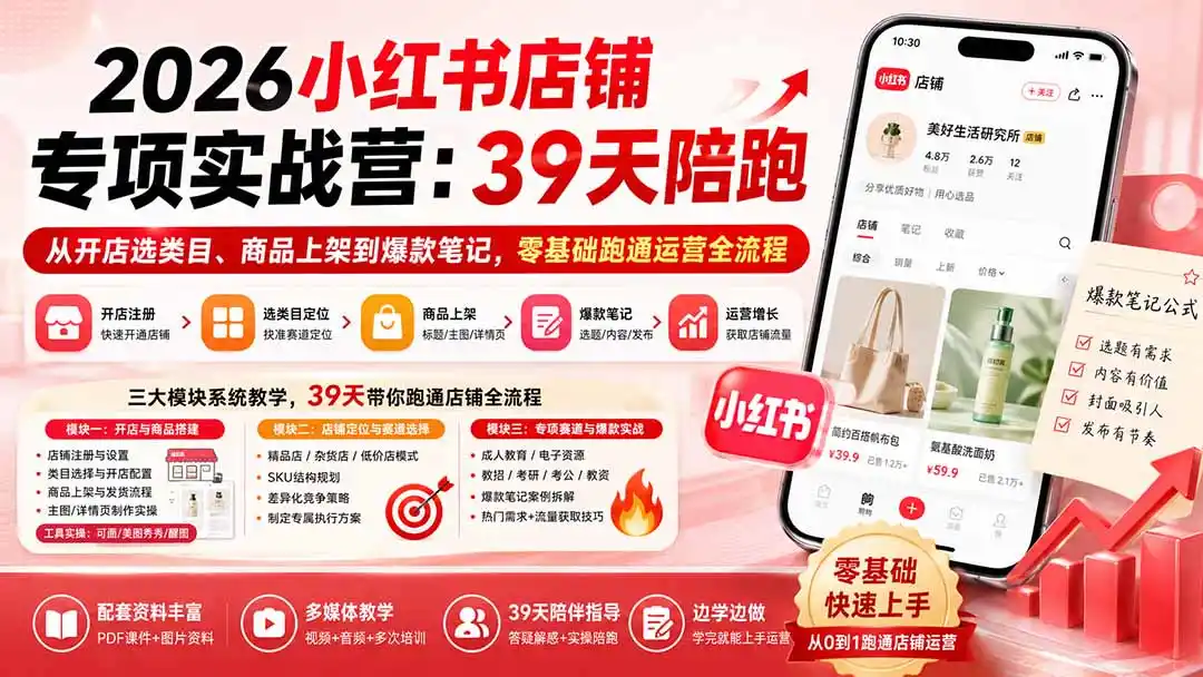 2026小红书店铺专项实战营：39天陪跑从开店选类目、商品上架到爆款笔记，零基础跑通运营全流程-得宝资源站
