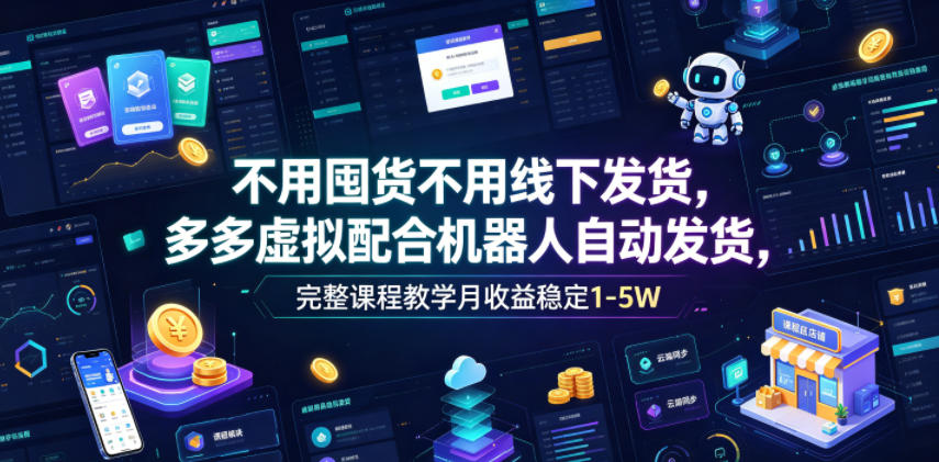 不用囤货不用线下发货，多多虚拟配合机器人自动发货，完整课程教学月收益稳定1-5W【揭秘】-得宝资源站