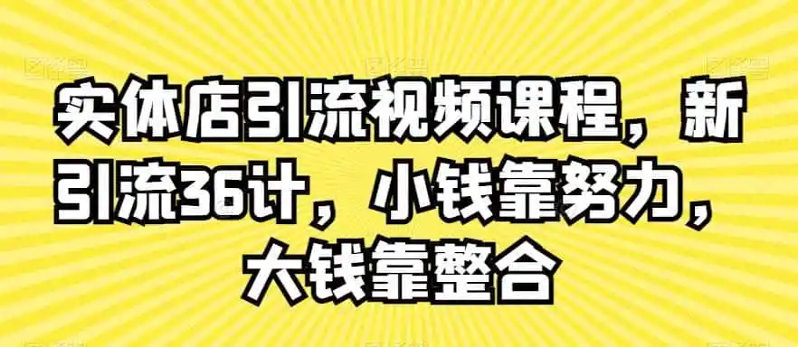 实体店引流视频课程,新引流36计,小钱靠努力,大钱靠整合