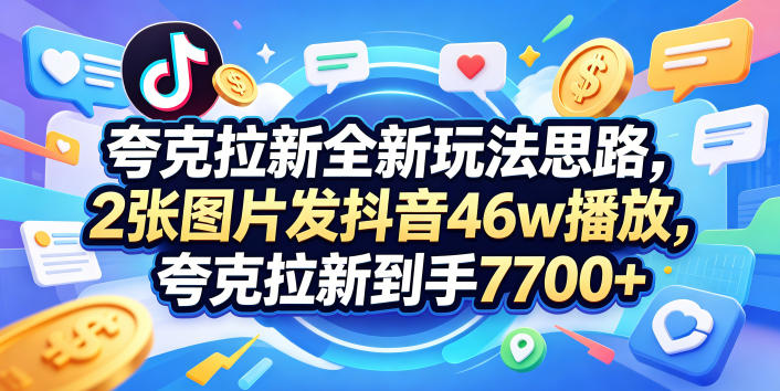 夸克拉新全新玩法思路，2张图片发抖音46w播放，夸克拉新到手7700+，3385字完整教程附上【付费文章】-得宝资源站