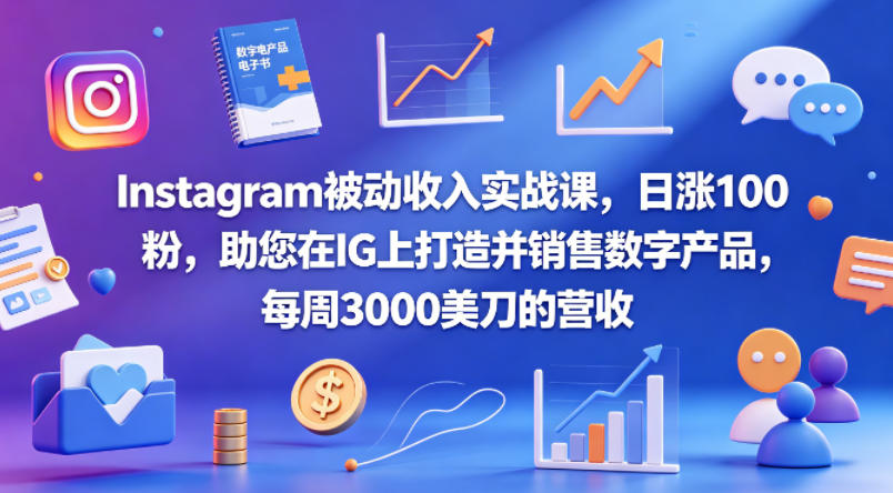 Instagram被动收入实战课，日涨100粉，助您在IG上打造并销售数字产品，每周3000美刀的营收【原创双语字幕】-得宝资源站