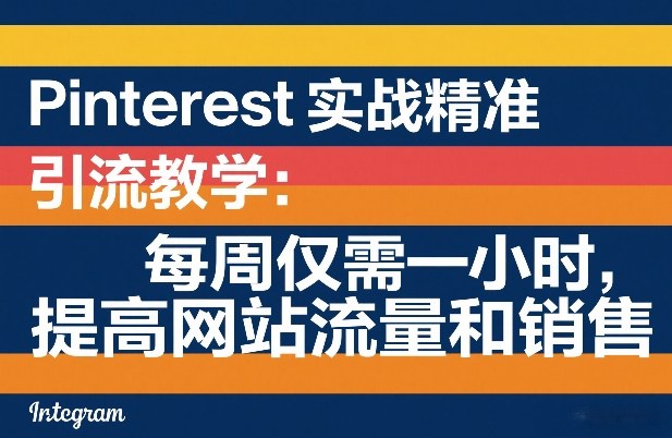 Pinterest实战精准引流教学：每周仅需一小时，提高网站流量和销售-得宝资源站