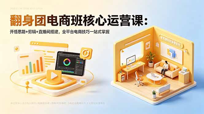 翻身团电商班核心运营课：开悟思路+剪辑+直播间搭建，全平台电商技巧一站式掌握-得宝资源站