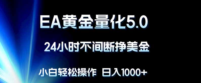 EA黄金量化5.0，24小时不间断挣美金，小白轻松上手，日入1000+-得宝资源站