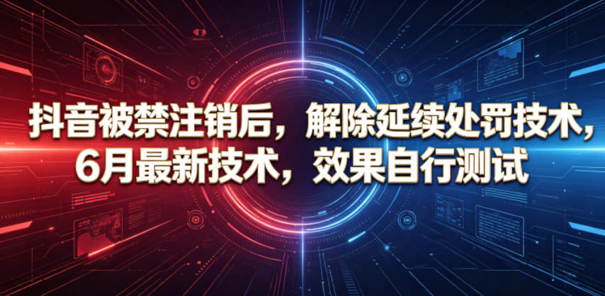 抖音被禁注销后，解除延续处罚技术，6月最新技术，效果自行测试-得宝资源站