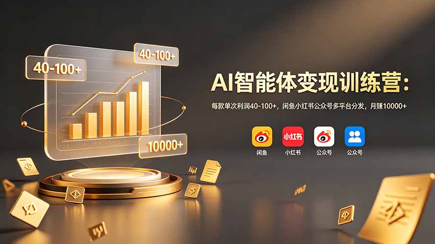 AI智能体变现训练营：每款单次利润40-100+，闲鱼小红书公众号多平台分发，月赚10000+-得宝资源站