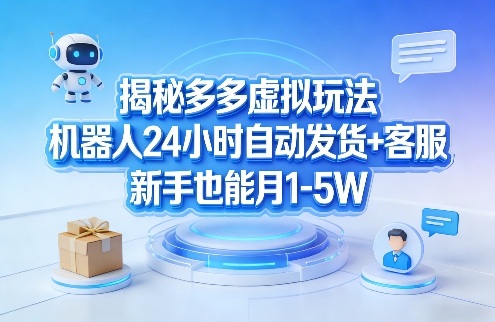 揭秘多多虚拟玩法，机器人24小时自动发货+客服，新手也能月1-5W！-得宝资源站
