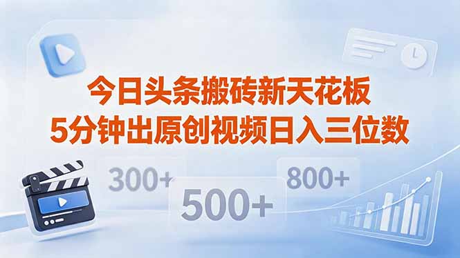 今日头条搬砖新天花板 仅需复制粘贴5分钟出原创视频 发多平台日入三位数-得宝资源站