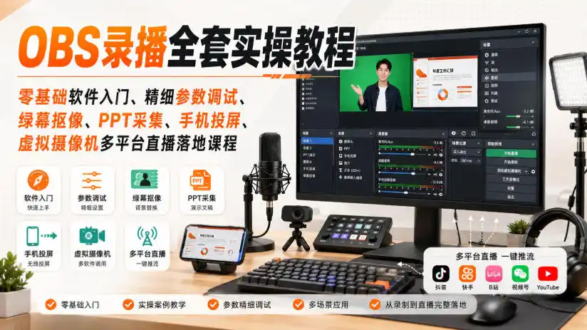 OBS录播全套实操教程|零基础软件入门、精细参数调试、绿幕抠像、手机投屏、虚拟摄像机多平台直播落地课程