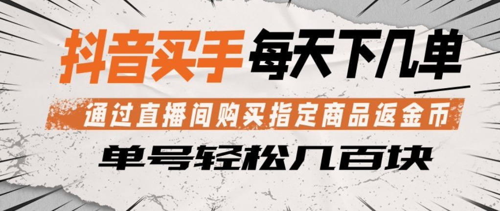 抖音买手通过直播间购买指定商品返金币，每天几单，轻松日入几张【揭秘】-得宝资源站