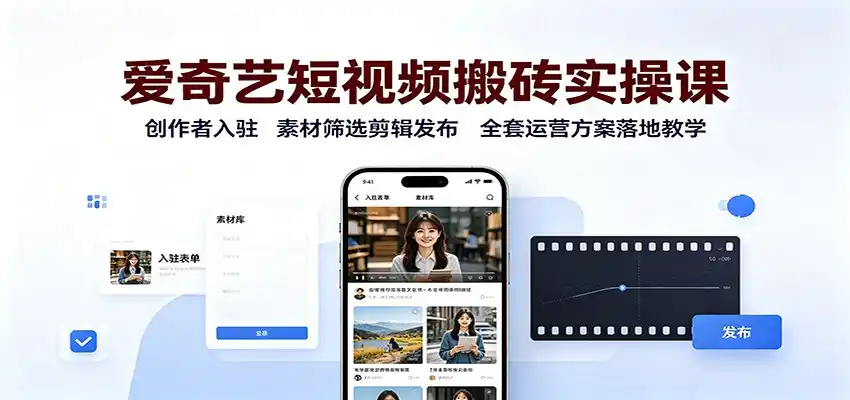 爱奇艺短视频搬砖实操课：创作者入驻，素材筛选剪辑发布，全套运营方案落地教学-得宝资源站