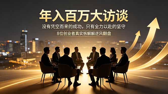 年入百万大访谈：没有凭空而来的成功，只有全力以赴的坚守，8位创业者真实拆解逆风翻盘路-得宝资源站