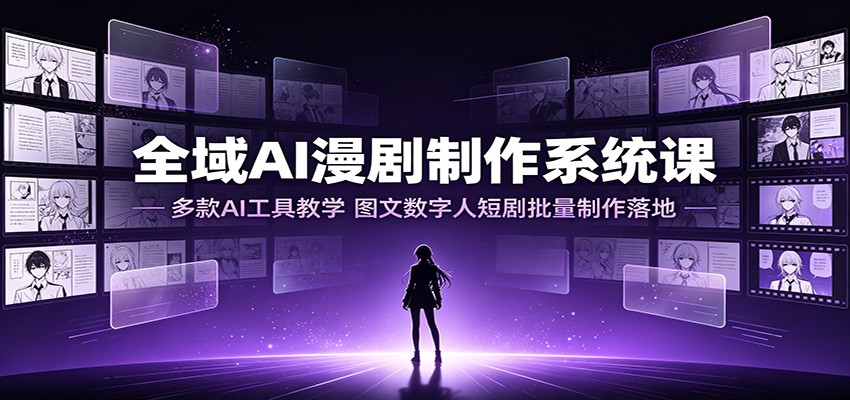 全域AI漫剧制作系统课：多款AI工具教学，图文数字人短剧批量制作落地-得宝资源站