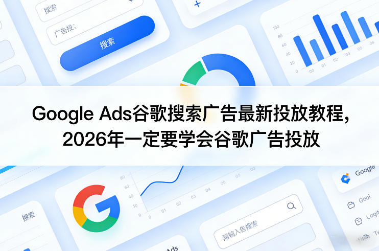 Google Ads谷歌搜索广告最新投放教程，2026年一定要学会谷歌广告投放-得宝资源站