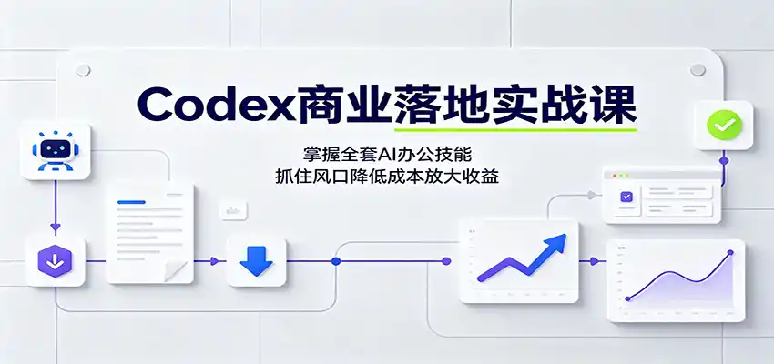 Codex商业落地实战课：掌握全套AI办公技能，抓住风口降低成本放大收益-得宝资源站