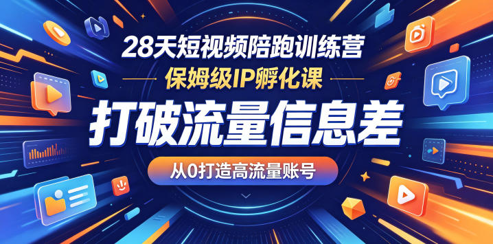 28天短视频陪跑训练营，保姆级IP孵化课，打破流量信息差，从0打造高流量账号-得宝资源站
