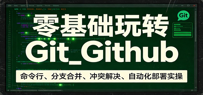 零基础玩转Git_Github：命令行、分支合并、冲突解决、自动化部署实操-得宝资源站