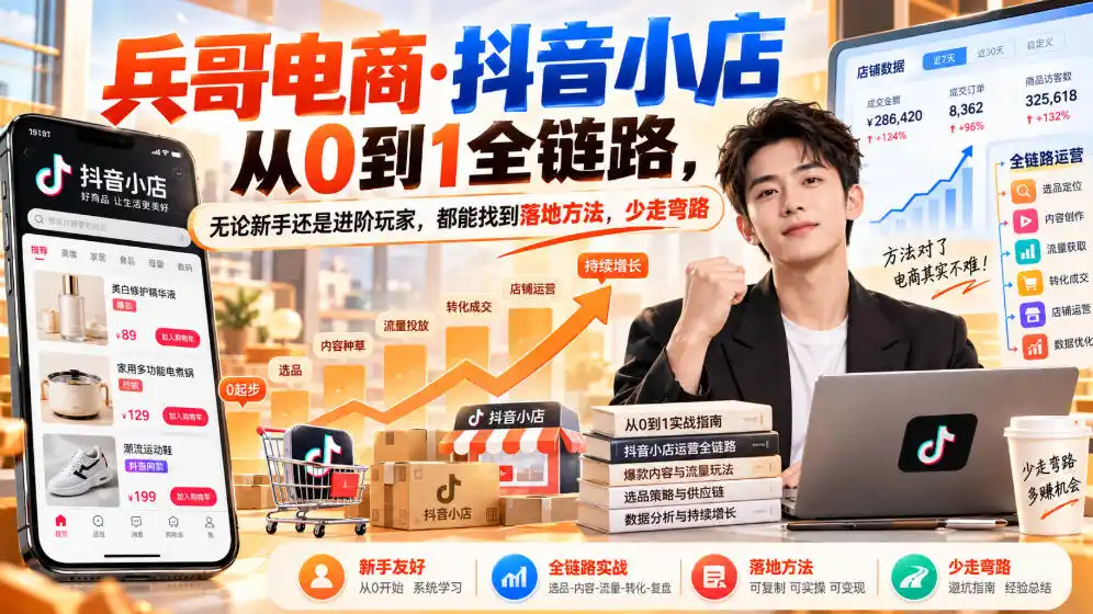 【无水印】兵哥电商·抖音小店从0到1全链路，无论新手还是进阶玩家，都能找到落地方法，少走弯路(更新9月)-得宝资源站
